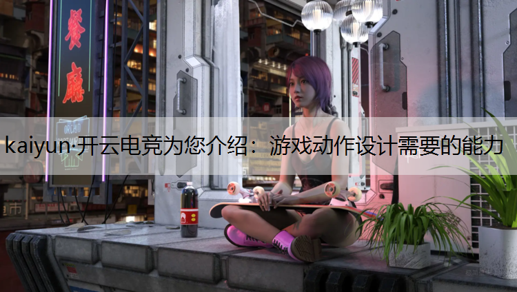 kaiyun·开云电竞为您介绍：游戏动作设计需要的能力