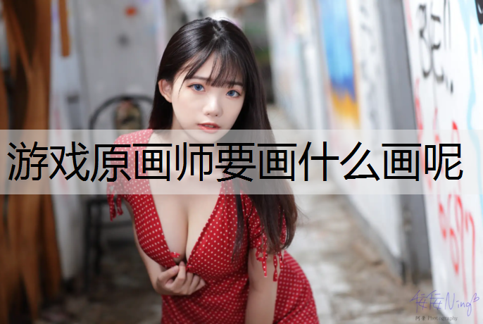 游戏原画师要画什么画呢